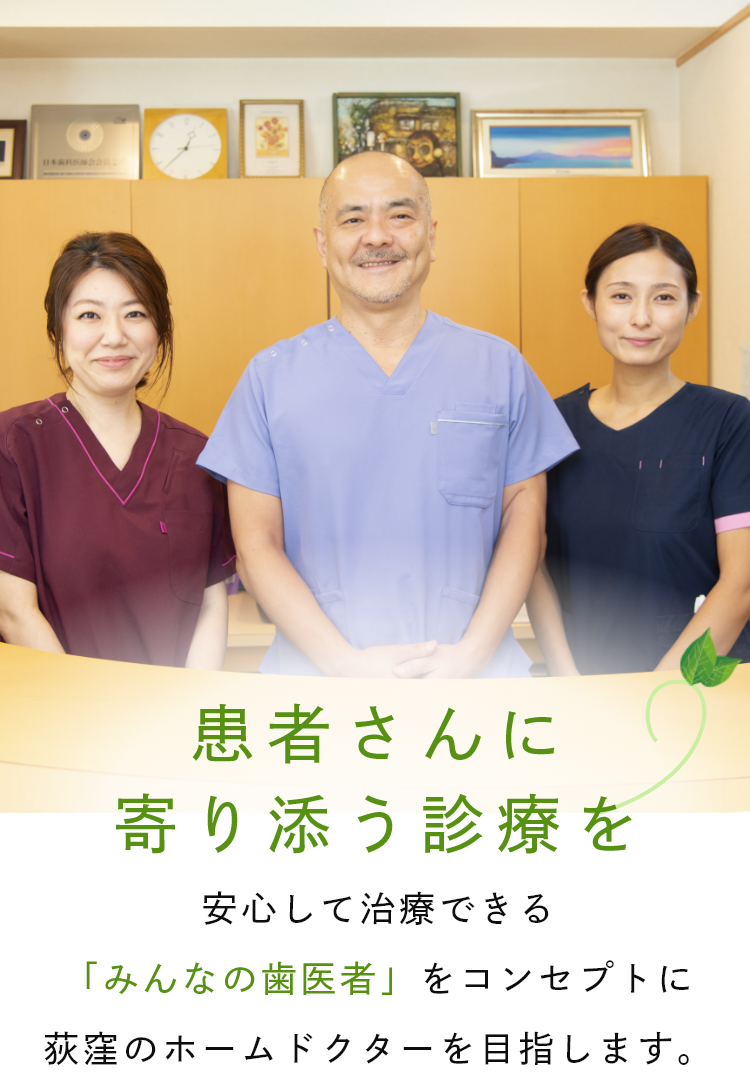 患者さんに寄り添う診療を、幅広いお悩みに対応しています。安心して治療できる「みんなの歯医者」をコンセプトに荻窪のホームドクターを目指します。